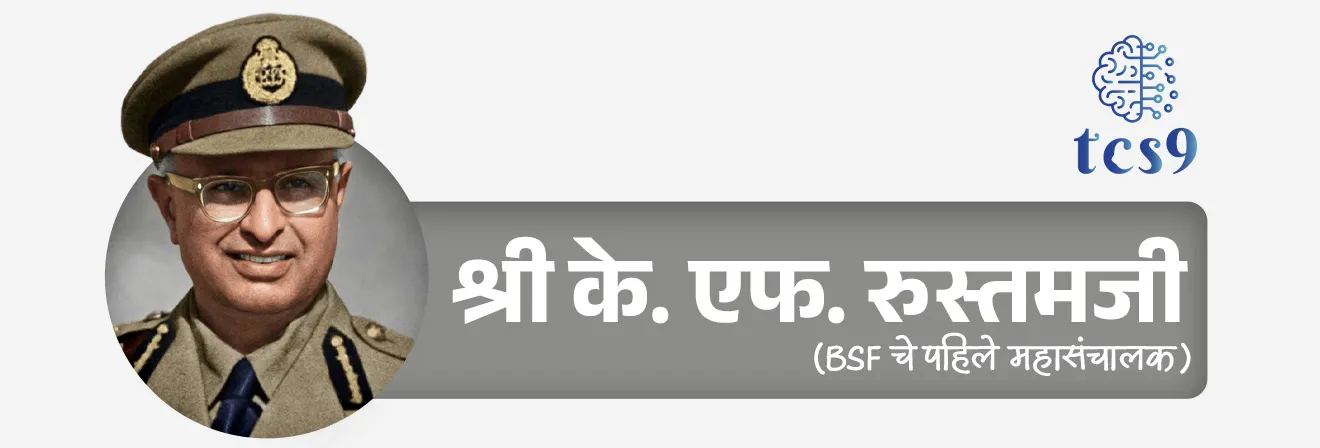 सीमा सुरक्षा दलाचे पहिले महासंचालक कोण आहेत ?
• श्री के. एफ. रुस्तमजी (Shri K F Rustamji),  हे BSF चे पहिले महासंचालक होते.
• BSF च्या स्थापनेत त्यांनी महत्त्वाची भूमिका बजावली.
• यामुळे त्यांना BSF चे founding father म्हणून ही ओळखले जाते.